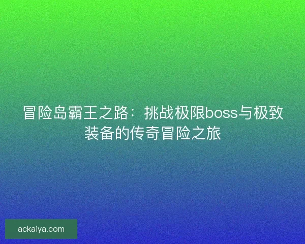 冒险岛霸王之路：挑战极限boss与极致装备的传奇冒险之旅