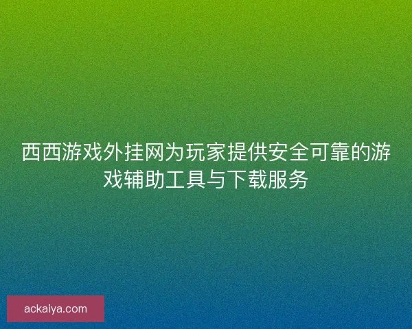 西西游戏外挂网为玩家提供安全可靠的游戏辅助工具与下载服务