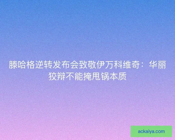 滕哈格逆转发布会致敬伊万科维奇：华丽狡辩不能掩甩锅本质