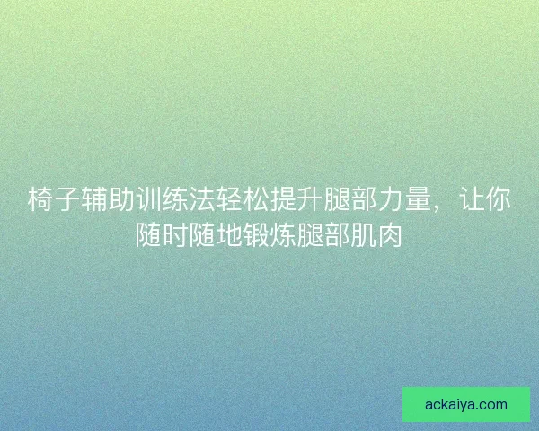 椅子辅助训练法轻松提升腿部力量，让你随时随地锻炼腿部肌肉